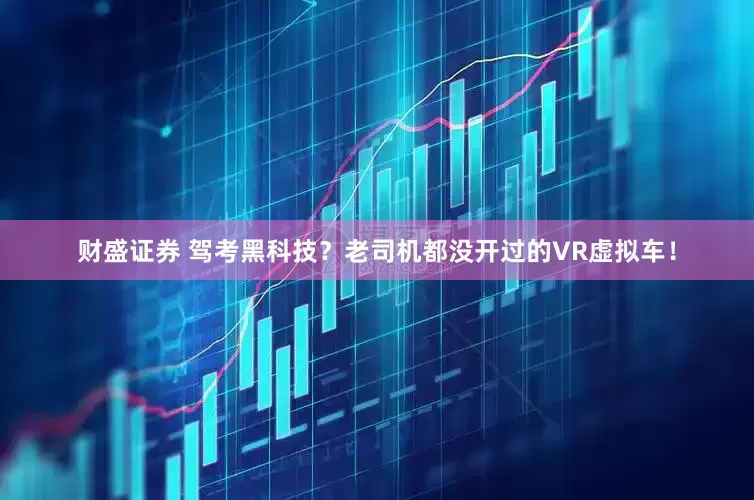 财盛证券 驾考黑科技？老司机都没开过的VR虚拟车！