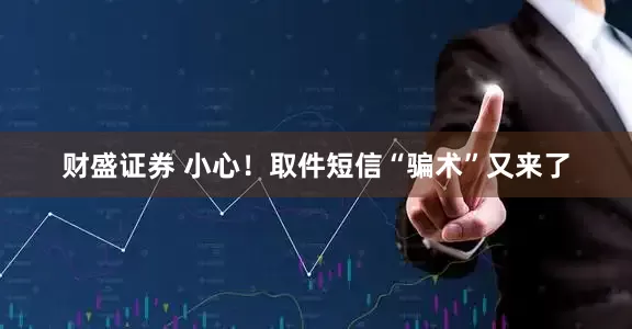 财盛证券 小心！取件短信“骗术”又来了