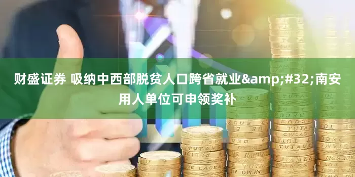 财盛证券 吸纳中西部脱贫人口跨省就业&#32;南安用人单位可申领奖补