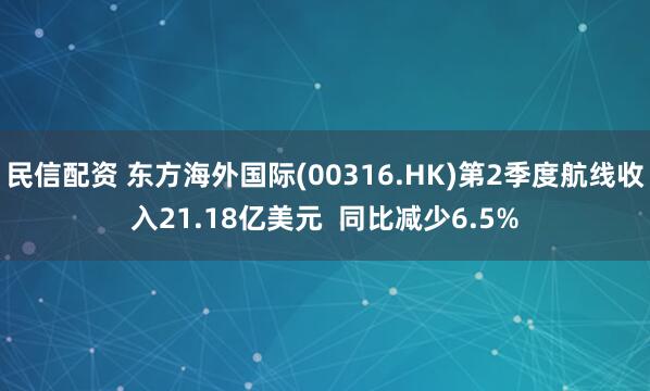 民信配资 东方海外国际(00316.HK)第2季度航线收入21.18亿美元  同比减少6.5%
