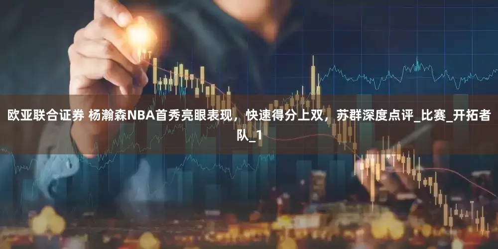 欧亚联合证券 杨瀚森NBA首秀亮眼表现，快速得分上双，苏群深度点评_比赛_开拓者队_1