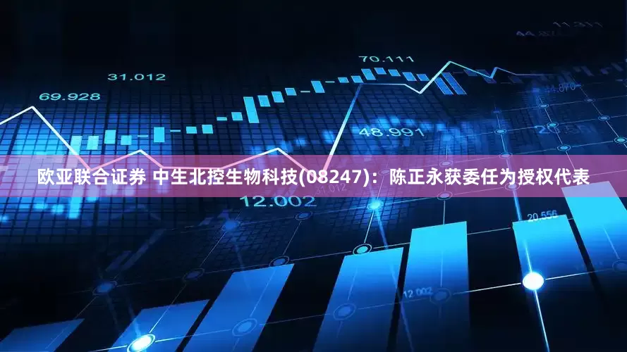 欧亚联合证券 中生北控生物科技(08247)：陈正永获委任为授权代表