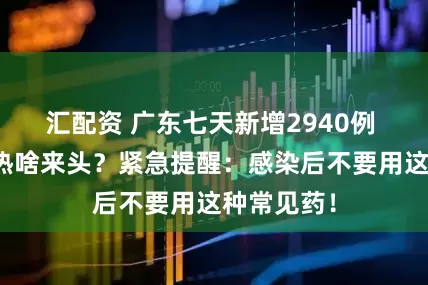 汇配资 广东七天新增2940例 基孔肯雅热啥来头？紧急提醒：感染后不要用这种常见药！