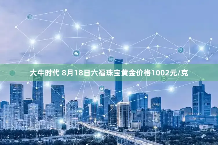 大牛时代 8月18日六福珠宝黄金价格1002元/克