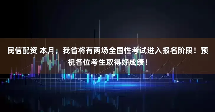民信配资 本月,我省将有两场全国性考试进入报名阶段!预祝各位考生取得好成绩!