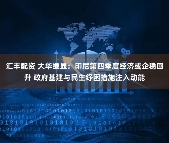 汇丰配资 大华继显：印尼第四季度经济或企稳回升 政府基建与民生纾困措施注入动能