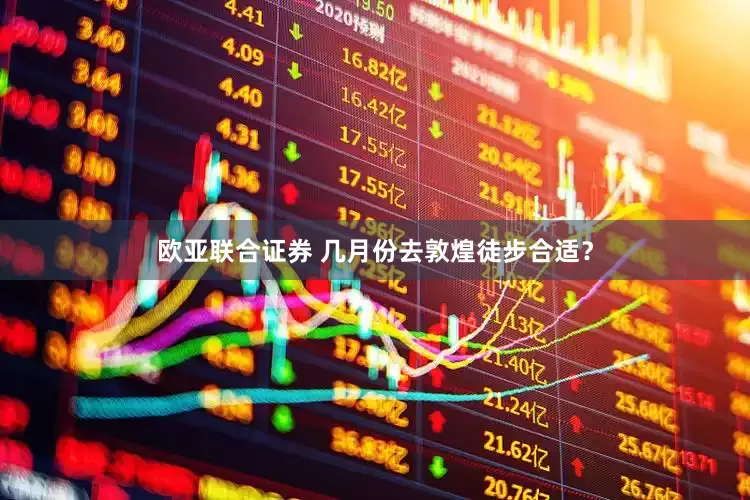 欧亚联合证券 几月份去敦煌徒步合适？